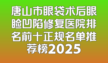 唐山市眼袋术后眼睑凹陷修复医院排名前十正规名单推荐榜2025