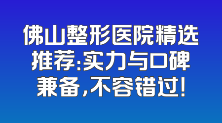 佛山整形医院精选推荐：实力与口碑兼备，不容错过！