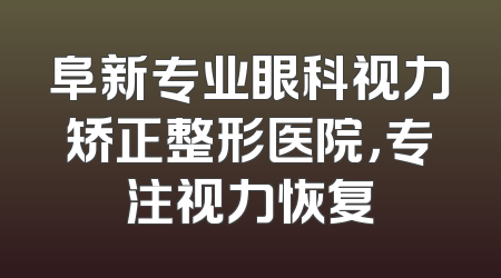 阜新专业眼科视力矫正整形医院，专注视力恢复