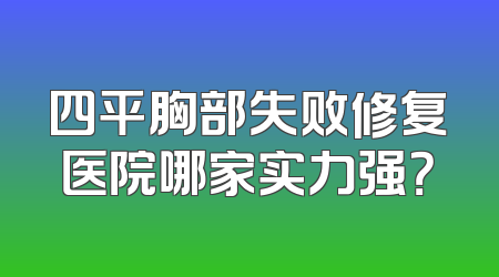 四平胸部失败修复医院哪家实力强？