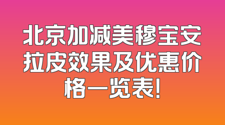 北京加减美穆宝安拉皮效果及优惠价格一览表！