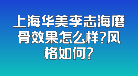 上海华美李志海磨骨效果怎么样？风格如何？