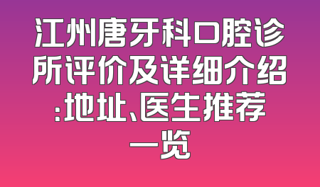 江州唐牙科口腔诊所评价及详细介绍：地址、医生推荐一览
