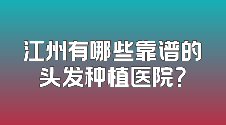 江州有哪些靠谱的头发种植医院？