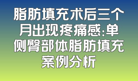 脂肪填充术后三个月出现疼痛感：单侧臀部体脂肪填充案例分析