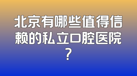 北京有哪些值得信赖的私立口腔医院？