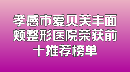 孝感市爱贝芙丰面颊整形医院荣获前十推荐榜单