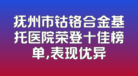 抚州市钴铬合金基托医院荣登十佳榜单，表现优异