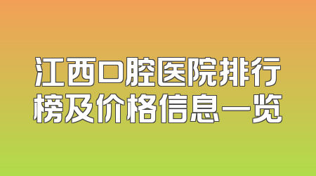 江西口腔医院排行榜及价格信息一览