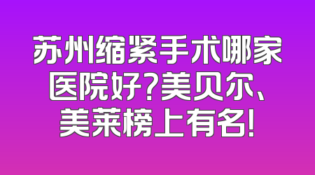 苏州缩紧手术哪家医院好？美贝尔、美莱榜上有名！