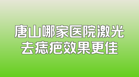 唐山哪家医院激光去痣疤效果更佳