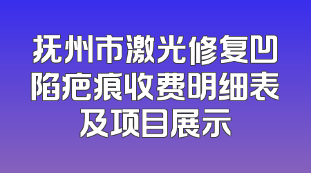 抚州市激光修复凹陷疤痕收费明细表及项目展示