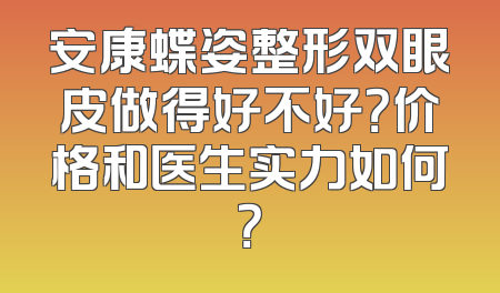 安康蝶姿整形双眼皮做得好不好？价格和医生实力如何？