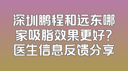 深圳鹏程和远东哪家吸脂效果更好？医生信息反馈分享