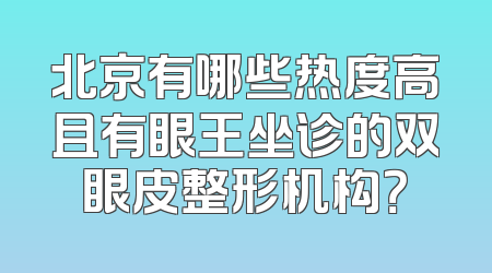 北京有哪些热度高且有眼王坐诊的双眼皮整形机构？
