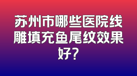 苏州市哪些医院线雕填充鱼尾纹效果好？