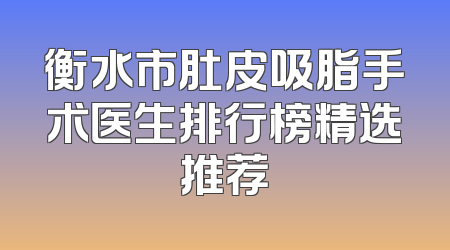 衡水市肚皮吸脂手术医生排行榜精选推荐
