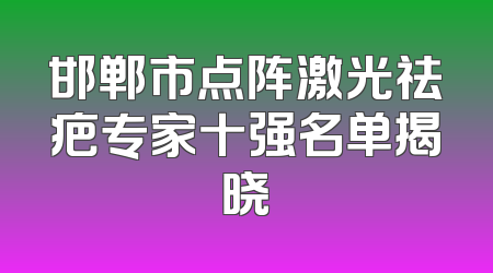 邯郸市点阵激光祛疤专家十强名单揭晓