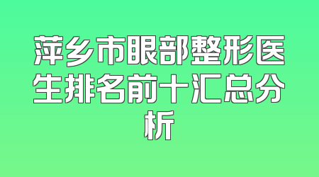 萍乡市眼部整形医生排名前十汇总分析