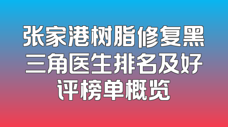 张家港树脂修复黑三角医生排名及好评榜单概览