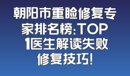 朝阳市重睑修复专家排名榜：TOP 1医生解读失败修复技巧！
