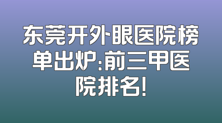 东莞开外眼医院榜单出炉：前三甲医院排名！