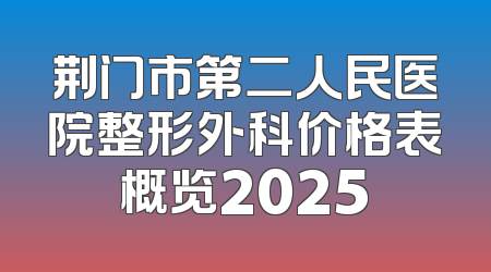 荆门市第二人民医院整形外科价格表概览2025