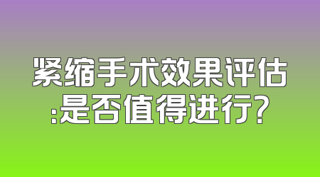 紧缩手术效果评估:是否值得进行?