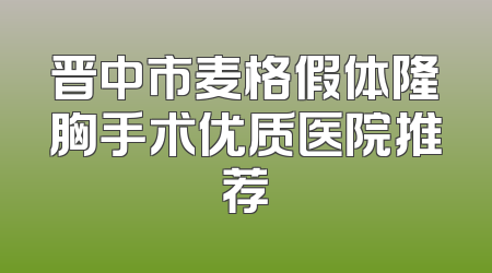 晋中市麦格假体隆胸手术优质医院推荐