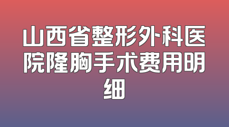 山西省整形外科医院隆胸手术费用明细