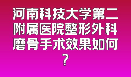河南科技大学第二附属医院整形外科磨骨手术效果如何？