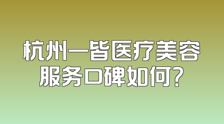 杭州一皆医疗美容服务口碑如何？