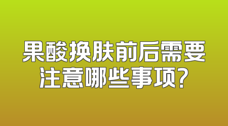 果酸换肤前后需要注意哪些事项？