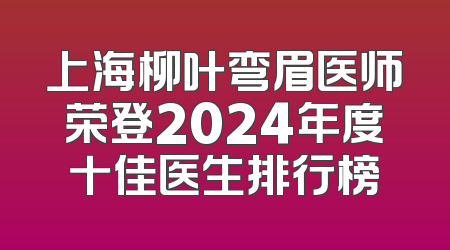 上海柳叶弯眉医师荣登2024年度十佳医生排行榜