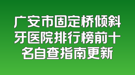 广安市固定桥倾斜牙医院排行榜前十名自查指南更新