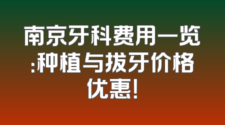 南京牙科费用一览：种植与拔牙价格优惠！