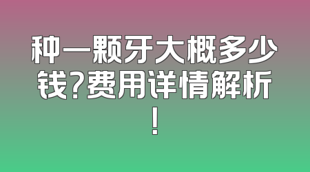 种一颗牙大概多少钱？费用详情解析！
