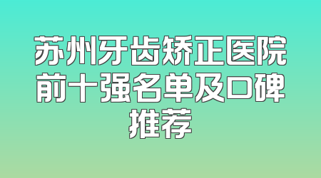 苏州牙齿矫正医院前十强名单及口碑推荐