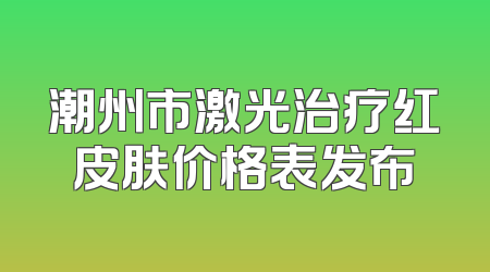 潮州市激光治疗红皮肤价格表发布