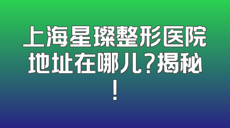 上海星璨整形医院地址在哪儿？揭秘！