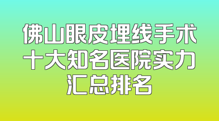 佛山眼皮埋线手术十大知名医院实力汇总排名