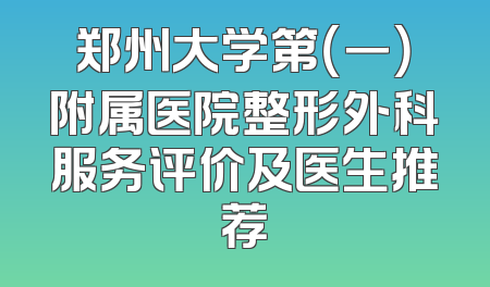 郑州大学第（一）附属医院整形外科服务评价及医生推荐
