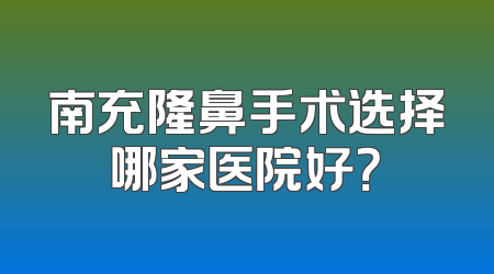 南充隆鼻手术选择哪家医院好？