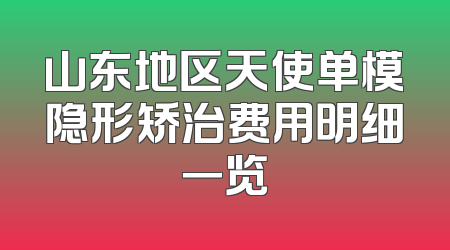 山东地区天使单模隐形矫治费用明细一览