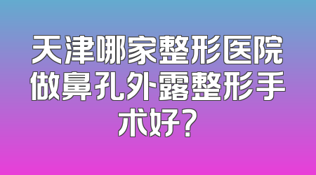 天津哪家整形医院做鼻孔外露整形手术好？