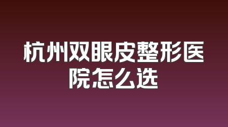 杭州双眼皮整形医院怎么选
