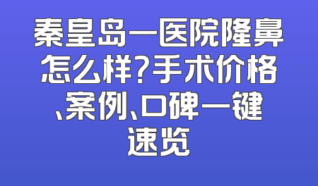 秦皇岛一医院隆鼻怎么样？手术价格、案例、口碑一键速览
