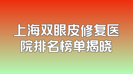 上海双眼皮修复医院排名榜单揭晓
