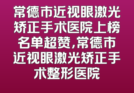 常德市近视眼激光矫正手术医院上榜名单超赞，常德市近视眼激光矫正手术整形医院