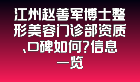 江州赵善军博士整形美容门诊部资质、口碑如何？信息一览